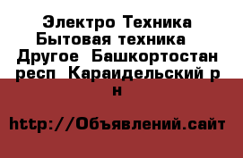 Электро-Техника Бытовая техника - Другое. Башкортостан респ.,Караидельский р-н